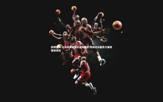 欧博官网-北马其顿国家队强势崛起 欧陆足坛新势力展现蓬勃生机