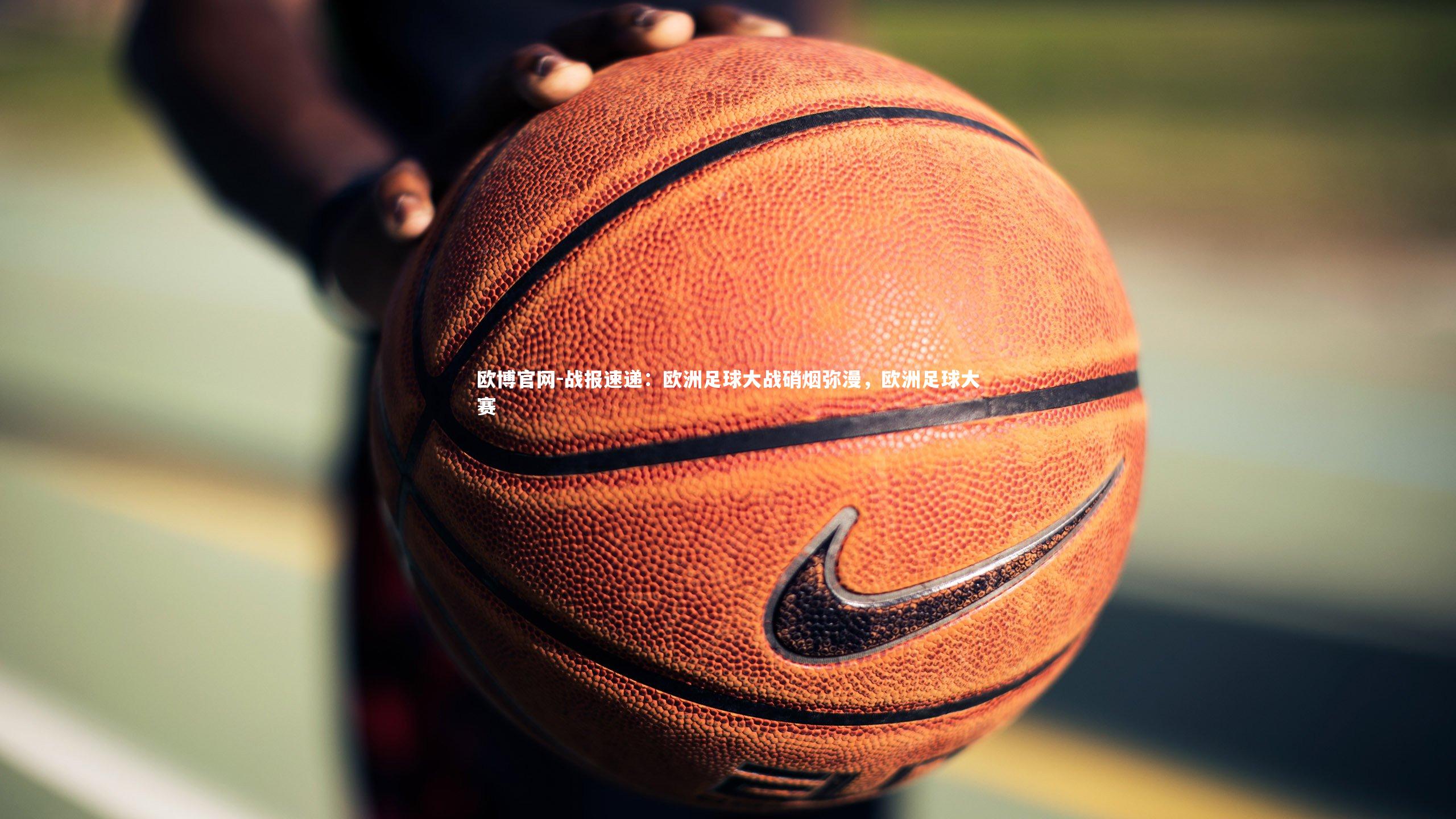 欧博官网-战报速递：欧洲足球大战硝烟弥漫，欧洲足球大赛-第1张图片-欧博官网