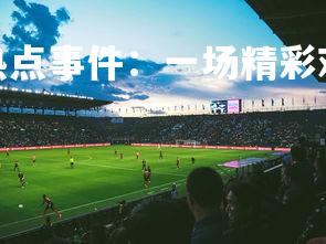 欧博官网-欧预赛热点事件：一场精彩对决引发球迷狂热，欧预赛分析-第2张图片-欧博官网