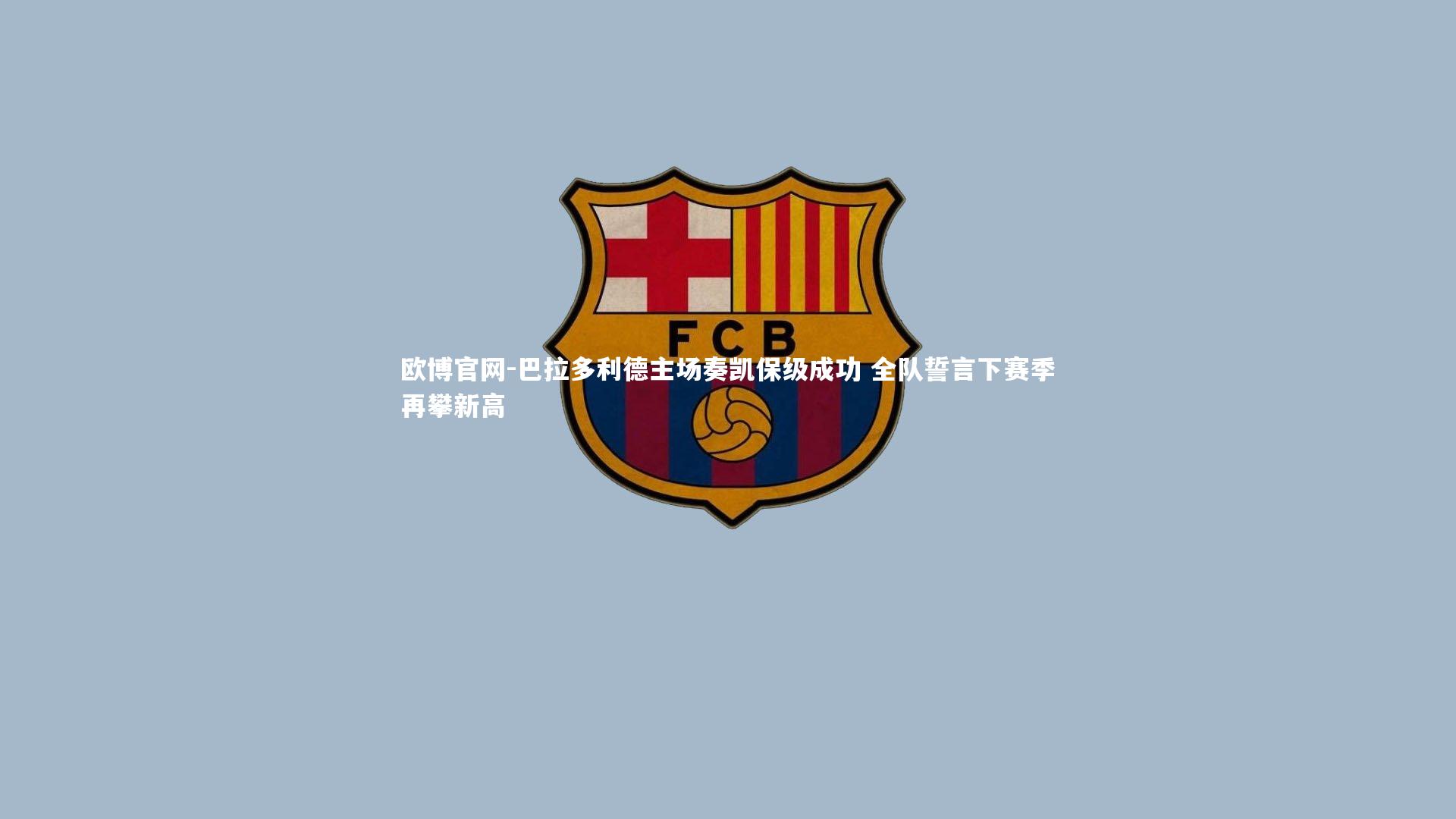 欧博官网-巴拉多利德主场奏凯保级成功 全队誓言下赛季再攀新高-第1张图片-欧博官网