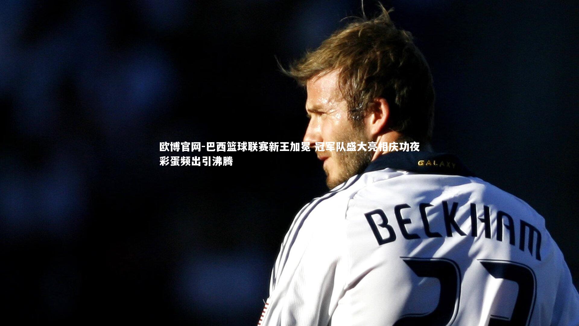 欧博官网-巴西篮球联赛新王加冕 冠军队盛大亮相庆功夜彩蛋频出引沸腾-第2张图片-欧博官网